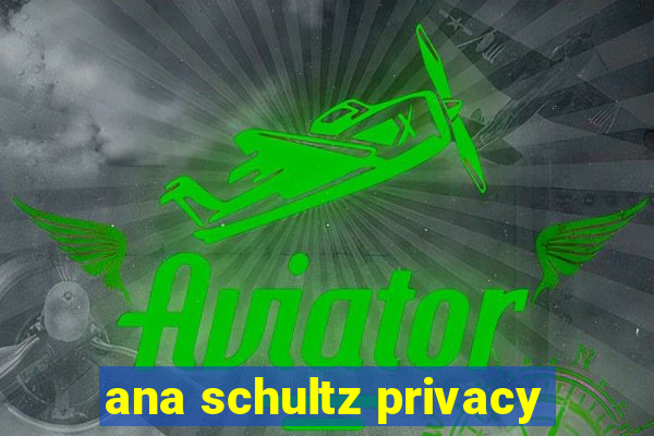 ana schultz privacy